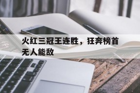 金年会共享联赛-火红三冠王连胜，狂奔榜首无人能敌的简单介绍