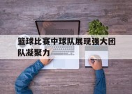金年会官方入口-篮球比赛中球队展现强大团队凝聚力