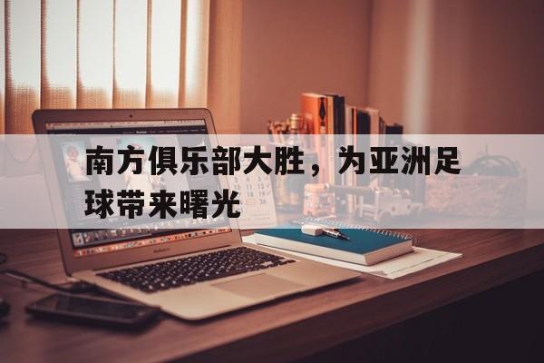 南方俱乐部大胜，为亚洲足球带来曙光的简单介绍